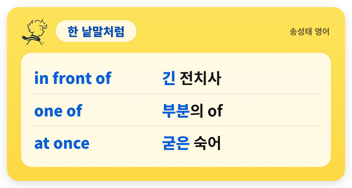 한 낱말처럼 — in front of — 긴 전치사 / one of — 부분의 of / at once — 굳은 숙어