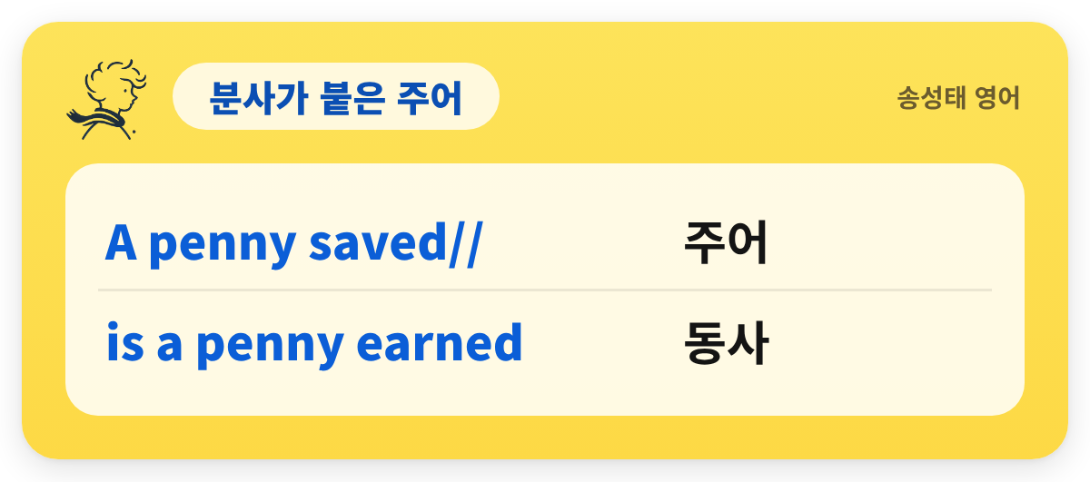 분사가 붙은 주어 — A penny saved// — 주어 / is a penny earned — 동사