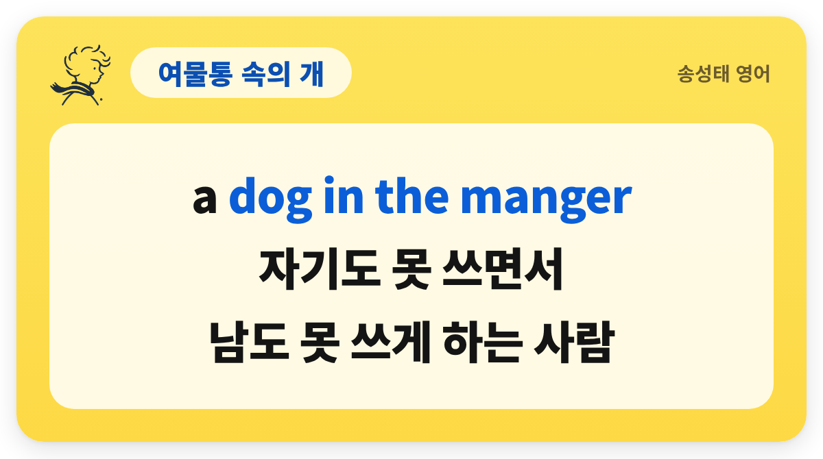 여물통 속의 개 — a dog in the manger / 자기도 못 쓰면서 / 남도 못 쓰게 하는 사람