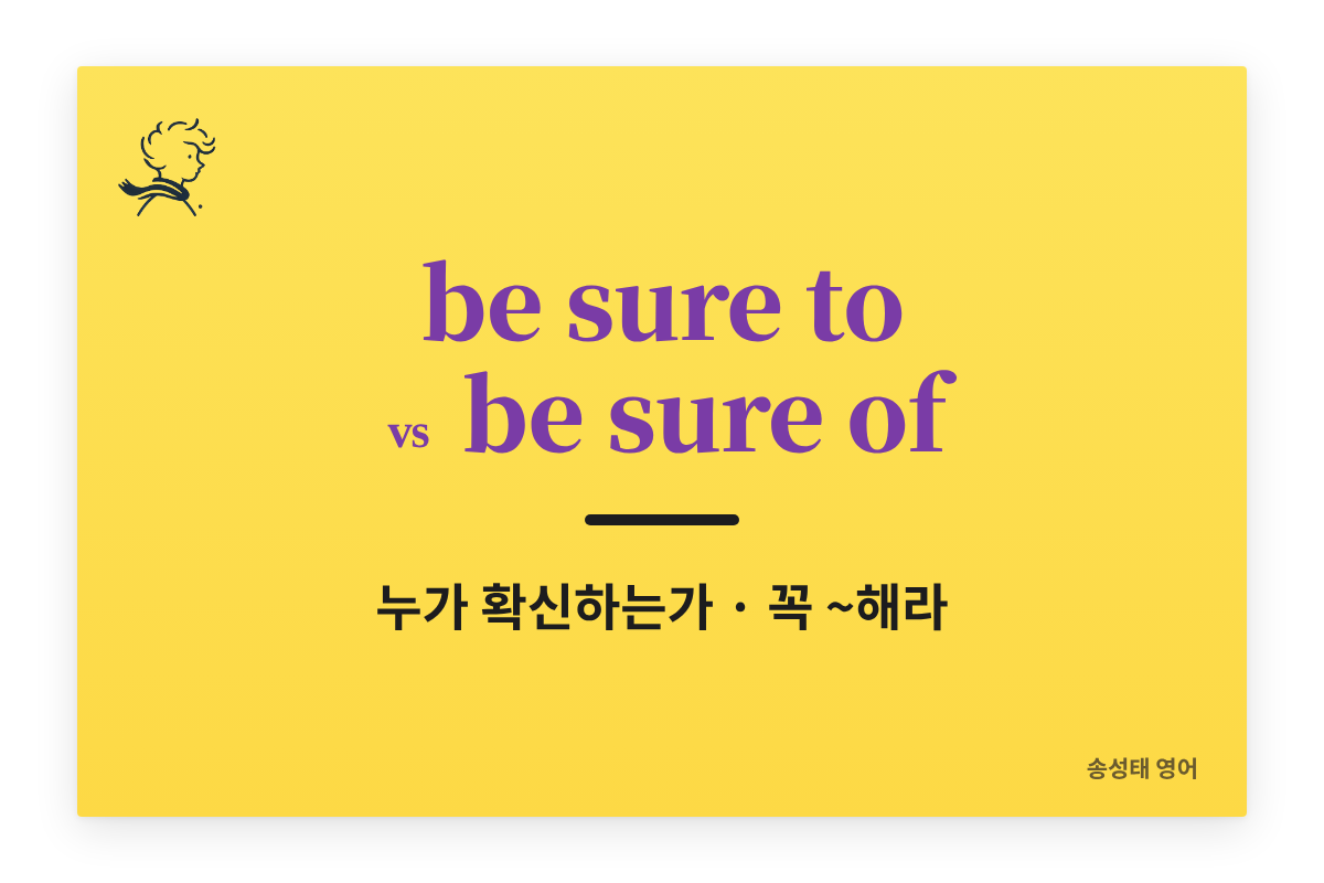 be sure to, be sure of 확실하게 구별해 봅시다 — 꼭 ~해라, 확실히 ~한다, 확신한다