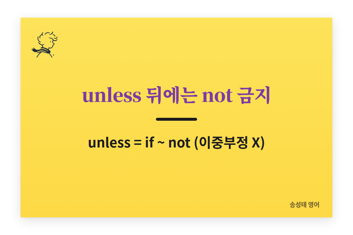 unless 뜻은 if not. 부정어는 쓰지 않는다. 사실을 뒤집는 가정은 if not.