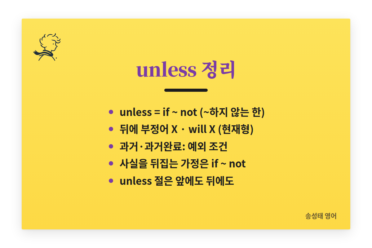unless 정리: unless는 if not이지만 ~하지 않는 경우를 뺀다는 느낌. 뒤에 부정어를 쓰지 않는다. 미래도 현재형, will 쓰지 않는다. 과거·과거완료는 예외 조건. 사실을 뒤집는 가정은 if not.