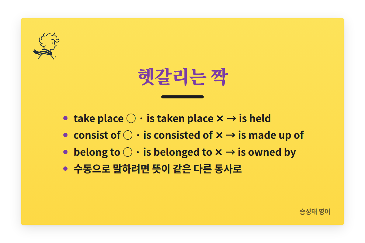 헷갈리는 짝: take place는 되고 is taken place는 안 된다, 대신 is held. consist of는 되고 is consisted of는 안 된다, 대신 is made up of. belong to는 되고 is belonged to는 안 된다, 대신 is owned by. 수동으로 말하려면 뜻이 같은 다른 동사로.