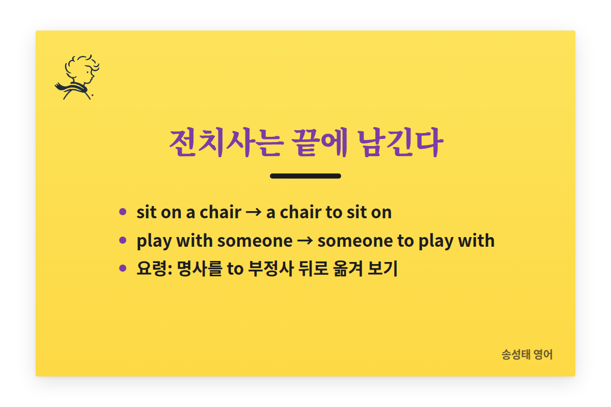 전치사는 끝에 남긴다: sit on a chair → a chair to sit on, play with someone → someone to play with. 요령: 명사를 to 부정사 뒤로 옮겨 보기.