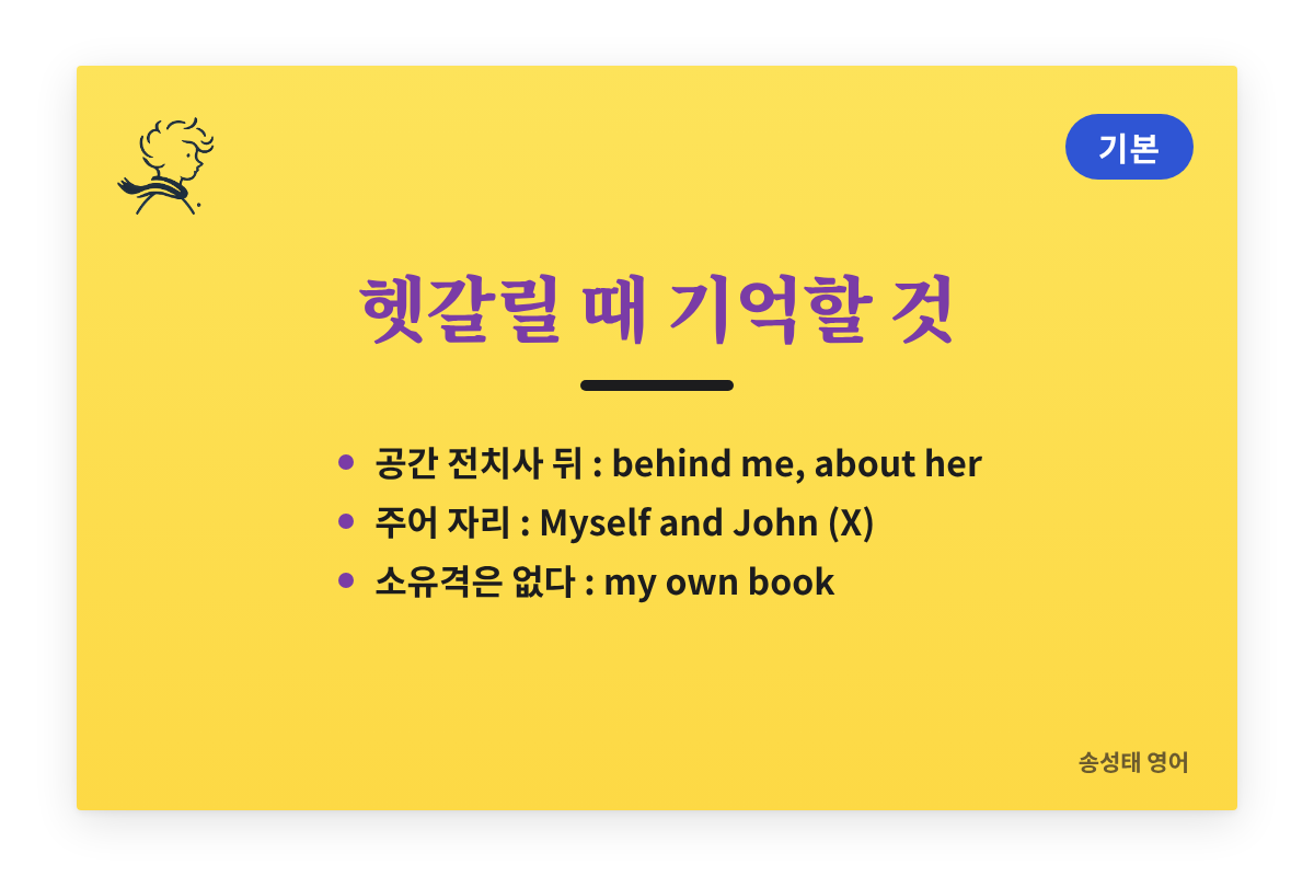 헷갈릴 때 기억할 것: behind me와 about her는 인칭대명사, 주어 자리에는 John and I, 소유는 my own