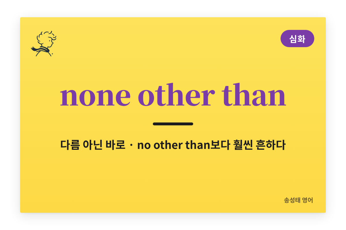 none other than: 다름 아닌 바로 그 사람이나 사물, no other than보다 훨씬 흔하다